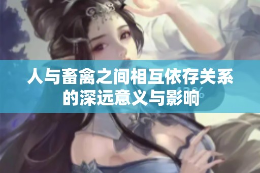 人与畜禽之间相互依存关系的深远意义与影响