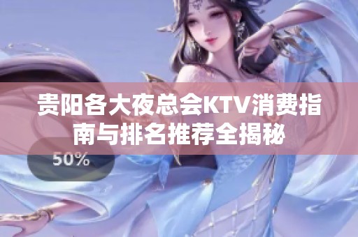 贵阳各大夜总会KTV消费指南与排名推荐全揭秘