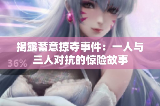 揭露蓄意掠夺事件：一人与三人对抗的惊险故事