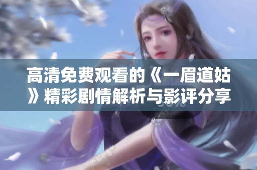 高清免费观看的《一眉道姑》精彩剧情解析与影评分享