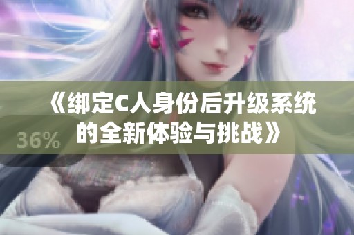 《绑定C人身份后升级系统的全新体验与挑战》