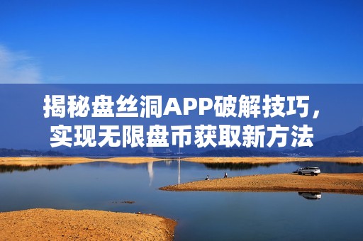 揭秘盘丝洞APP破解技巧，实现无限盘币获取新方法