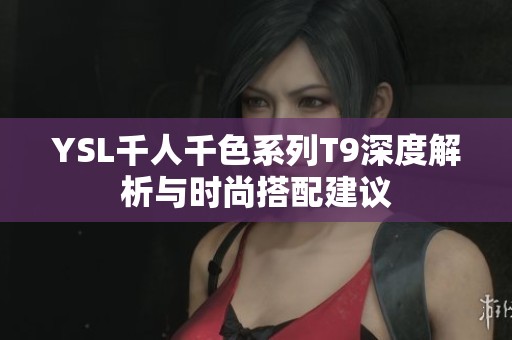 YSL千人千色系列T9深度解析与时尚搭配建议