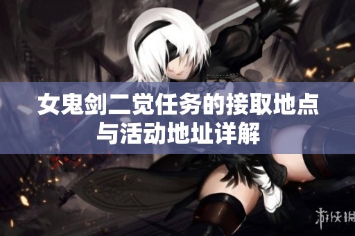 女鬼剑二觉任务的接取地点与活动地址详解
