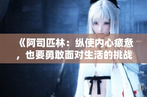 《阿司匹林：纵使内心疲惫，也要勇敢面对生活的挑战》