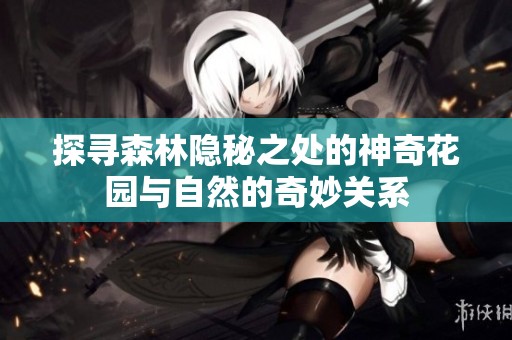 探寻森林隐秘之处的神奇花园与自然的奇妙关系
