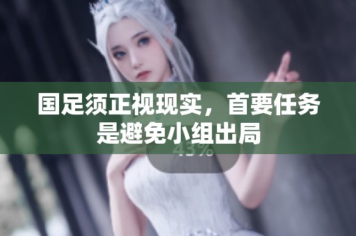 国足须正视现实，首要任务是避免小组出局
