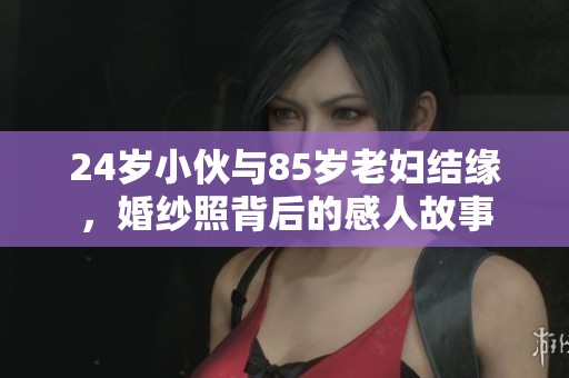 24岁小伙与85岁老妇结缘，婚纱照背后的感人故事