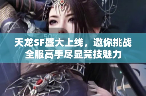 天龙SF盛大上线，邀你挑战全服高手尽显竞技魅力