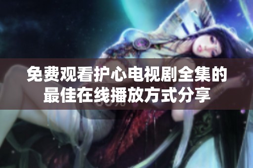 免费观看护心电视剧全集的最佳在线播放方式分享