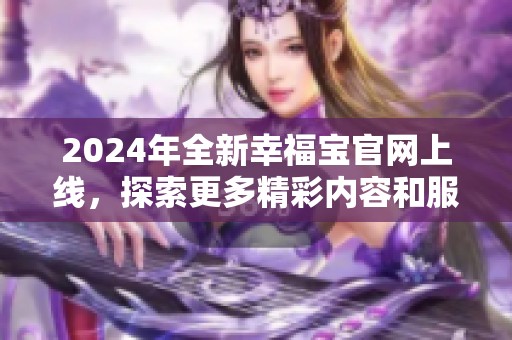 2024年全新幸福宝官网上线，探索更多精彩内容和服务
