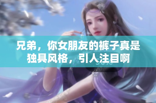 兄弟，你女朋友的裤子真是独具风格，引人注目啊