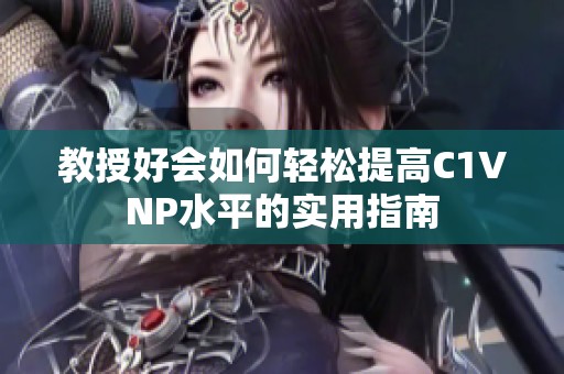 教授好会如何轻松提高C1VNP水平的实用指南