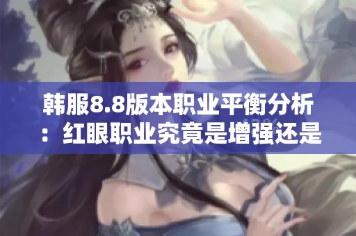 韩服8.8版本职业平衡分析：红眼职业究竟是增强还是削弱？