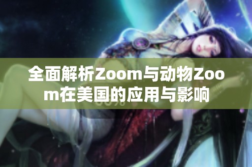 全面解析Zoom与动物Zoom在美国的应用与影响