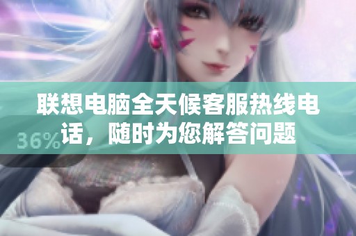 联想电脑全天候客服热线电话，随时为您解答问题