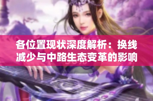 各位置现状深度解析：换线减少与中路生态变革的影响探讨