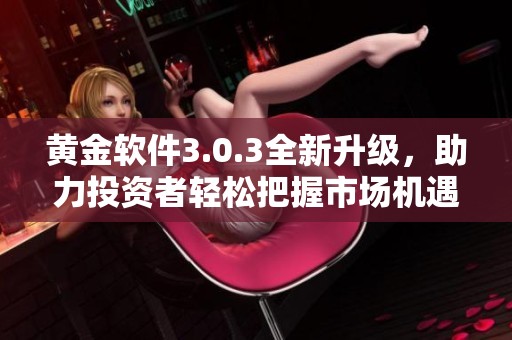 黄金软件3.0.3全新升级，助力投资者轻松把握市场机遇