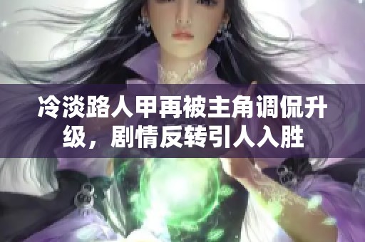 冷淡路人甲再被主角调侃升级，剧情反转引人入胜