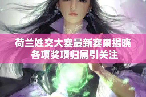 荷兰姓交大赛最新赛果揭晓 各项奖项归属引关注