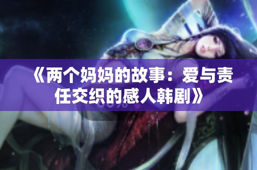 《两个妈妈的故事：爱与责任交织的感人韩剧》