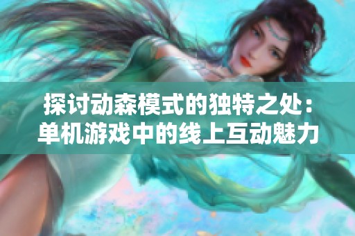 探讨动森模式的独特之处：单机游戏中的线上互动魅力