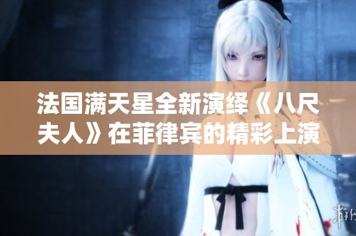 法国满天星全新演绎《八尺夫人》在菲律宾的精彩上演