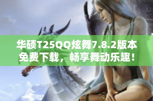 华硕T25QQ炫舞7.8.2版本免费下载，畅享舞动乐趣！