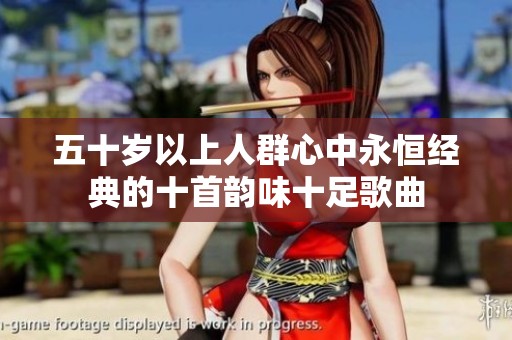 五十岁以上人群心中永恒经典的十首韵味十足歌曲