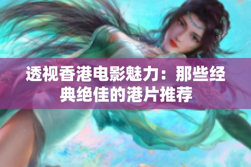 透视香港电影魅力：那些经典绝佳的港片推荐