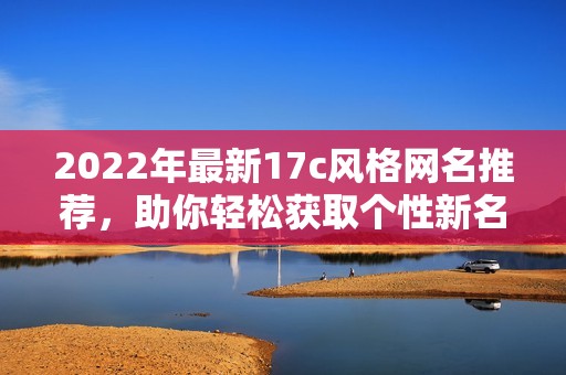 2022年最新17c风格网名推荐，助你轻松获取个性新名称
