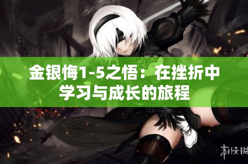 金银悔1-5之悟：在挫折中学习与成长的旅程
