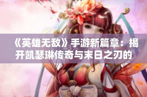 《英雄无敌》手游新篇章：揭开凯瑟琳传奇与末日之刃的神秘面纱
