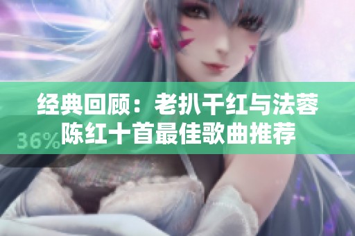 经典回顾：老扒干红与法蓉陈红十首最佳歌曲推荐