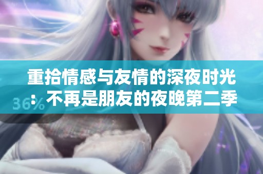 重拾情感与友情的深夜时光：不再是朋友的夜晚第二季
