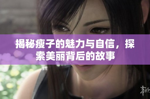 揭秘瘦子的魅力与自信，探索美丽背后的故事