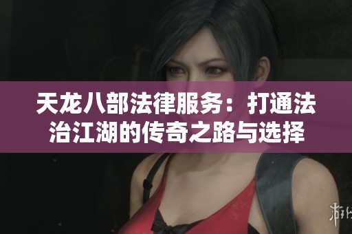 天龙八部法律服务：打通法治江湖的传奇之路与选择
