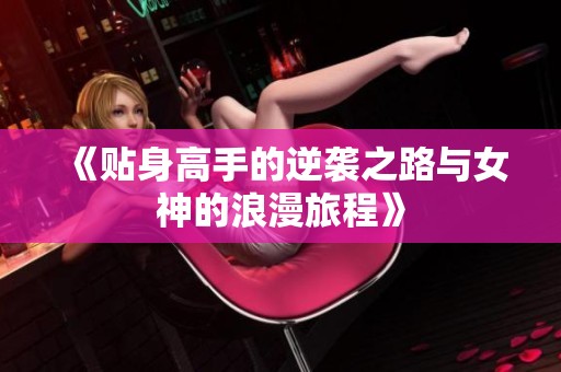 《贴身高手的逆袭之路与女神的浪漫旅程》