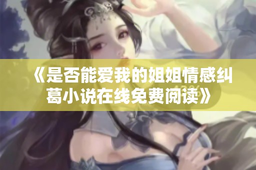 《是否能爱我的姐姐情感纠葛小说在线免费阅读》