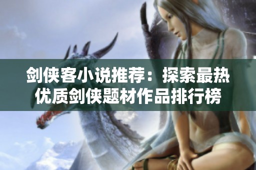 剑侠客小说推荐：探索最热优质剑侠题材作品排行榜