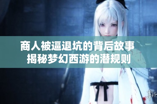 商人被逼退坑的背后故事 揭秘梦幻西游的潜规则