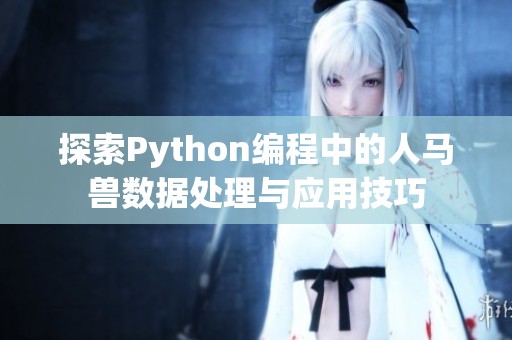 探索Python编程中的人马兽数据处理与应用技巧