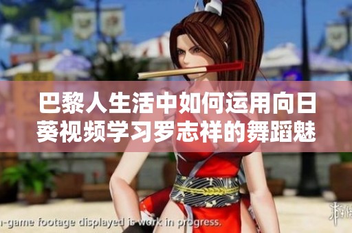 巴黎人生活中如何运用向日葵视频学习罗志祥的舞蹈魅力