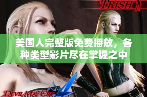 美国人完整版免费播放，各种类型影片尽在掌握之中