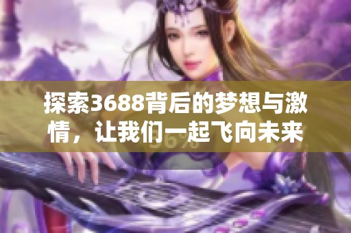 探索3688背后的梦想与激情，让我们一起飞向未来