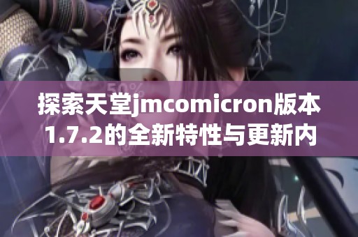探索天堂jmcomicron版本1.7.2的全新特性与更新内容