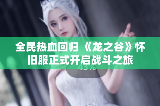 全民热血回归 《龙之谷》怀旧服正式开启战斗之旅