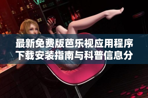 最新免费版芭乐视应用程序下载安装指南与科普信息分享