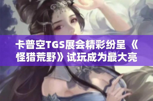 卡普空TGS展会精彩纷呈 《怪猎荒野》试玩成为最大亮点