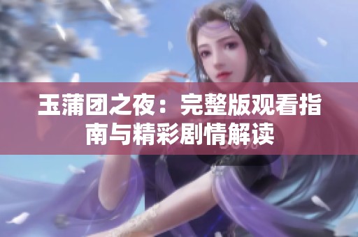 玉蒲团之夜：完整版观看指南与精彩剧情解读